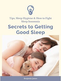 Secrets to Getting Good Sleep: Tips, Sleep Hygiene & How to Fight Sleep Insomnia - Benjamin James - ebook