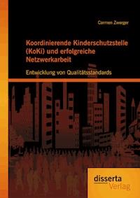 Koordinierende Kinderschutzstelle (KoKi) und erfolgreiche Netzwerkarbeit: Entwicklung von Qualitätsstandards - Carmen Zwerger - ebook