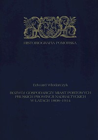 Rozwój gospodarczy miast portowych pruskich prowincji nadbałtyckich w latach 1808-1914 - Włodarczyk Edward - książka