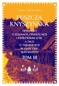 Puszcza Knyszyńska. Opowieści o lesunach, zwierzętach i królewskim lesie, a także o tajemnicach w głębi lasu skrywanych. Tom 3 - Paweł Średziński - książka