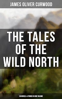 The Tales of the Wild North (39 Novels & Stories in One Volume) - James Oliver Curwood - ebook