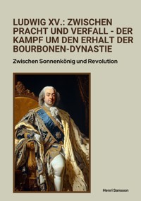 Ludwig XV.: Zwischen Pracht und Verfall -  Der Kampf um den Erhalt der Bourbonen-Dynastie - Henri Sansson - ebook