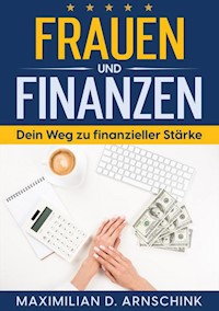 Frauen und Finanzen - Dein Weg zu finanzieller Stärke - Maximilian D. Arnschink - ebook