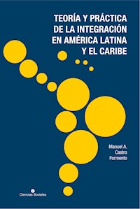 Teoría y práctica de la integración en América Latina y el Caribe - Manuel A. Castro Formento - ebook