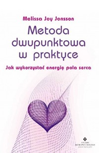 Metoda dwupunktowa w praktyce. Jak wykorzystać energię pola serca - Melissa Joy Jonsson - książka