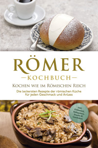 Römer Kochbuch - Kochen wie im Römischen Reich : Die leckersten Rezepte der römischen Küche für jeden Geschmack und Anlass - inkl. Frühstück, Süßspeisen, Snacks & Getränken - Konstantin Drescher - ebook