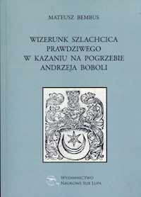 Wizerunek szlachcica prawdziwego w kazaniu na pogrzebie Andrzeja Boboli - Bembus Mateusz - książka