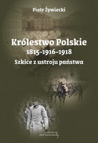 Królestwo Polskie 1815-1916-1918. Szkice z ustroju - Piotr Żywiecki - książka