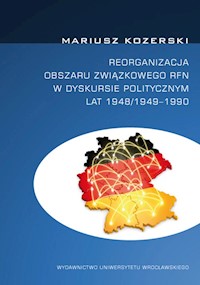Reorganizacja obszaru związkowego RFN w dyskursie politycznym lat 1948/1949-1990 - Kozerski Mariusz - książka
