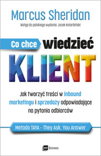 Co chce wiedzieć klient? Jak tworzyć treści w inbound marketingu i sprzedaży odpowiadające na pytani - Marcus Sheridan - ebook + audiobook + książka