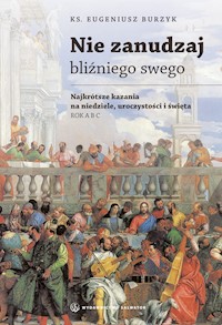 Nie zanudzaj bliźniego swego. Najkrótsze kazania na niedziele, uroczystości i święta. Rok A B C - ks. Eugeniusz Burzyk - ebook