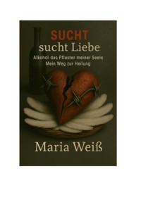 Sucht sucht Liebe - Alkohol, das Pflaster meiner Seele - Maria Weiß - ebook