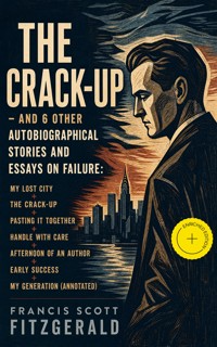 The Crack-Up - and 6 other autobiographical stories and essays on failure: My Lost City + The Crack-Up + Pasting It Together + Handle with Care + Afternoon of an Author + Early Success + My Generation (Annotated) - Francis Scott Fitzgerald - ebook
