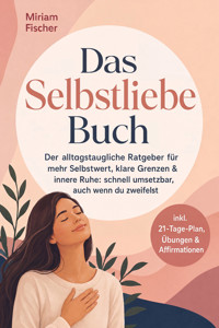Das Selbstliebe Buch – Der alltagstaugliche Ratgeber für mehr Selbstwert, klare Grenzen & innere Ruhe: schnell umsetzbar, auch wenn du zweifelst – inkl. 21-Tage-Plan, Übungen & Affirmationen - Miriam Fischer - ebook