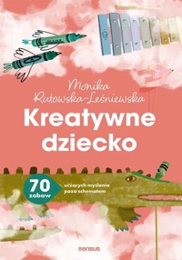 Kreatywne dziecko. 70 zabaw uczących myślenia poza schematem - Monika Rutowska-Leśniewska - książka