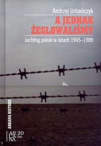 A jednak żeglowaliśmy. Jachting polski w latach 1945-1989 - Andrzej Urbańczyk - książka