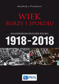 Wiek burzy i spokoju. Kalendarium dziejów Polski 1918-2018 - Andrzej Piasecki - książka