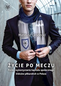 Życie po meczu. Formy wykorzystania kapitału społecznego kibiców piłkarskich w Polsce - Grodecki Mateusz - książka
