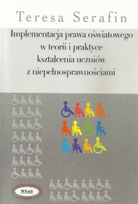 Implementacja prawa oświatowego w teorii i praktyce kształcenia uczniów z niepełnosprawnościami - Teresa Serafin - książka