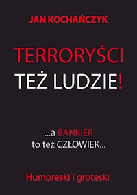 Terroryści też ludzie! - Jan Kochańczyk - ebook