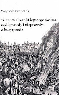W poszukiwaniu lepszego świata czyli prawdy i nieprawdy o husytyzmie - Iwańczak Wojciech - książka