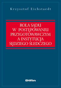 Rola sądu w postępowaniu przygotowawczym a instytucja sędziego śledczego - Krzysztof Eichstaedt - książka