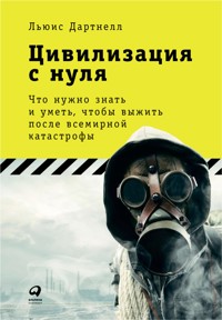 Цивилизация с нуля: Что нужно знать и уметь, чтобы выжить после всемирной катастрофы - Льюис Дартнелл - ebook