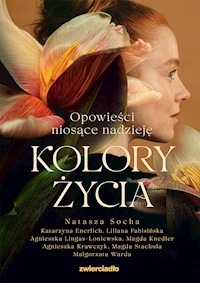 Kolory życia. Opowieści niosące nadzieję - Natasza Socha, Katarzyna Enerlich, Liliana Fabisińska, Magda Knedler, Agnieszka Krawczyk, Agnieszka Lingas-Łoniewska, Magda Stachula, Małgorzata Warda - ebook