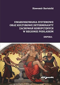 Uwarunkowania systemowe oraz kulturowe determinanty zachowań korupcyjnych w regionie podlaskim - Bartnicki Sławomir - książka