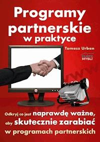 Programy partnerskie w praktyce. Odkryj co jest naprawdę ważne, aby skutecznie zarabiać w programach partnerskich - Tomek Urban - ebook