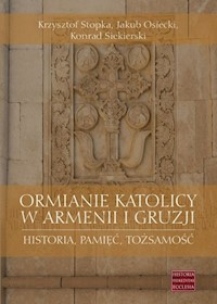 Ormianie katolicy w Armenii i Gruzji - Stopka Krzysztof, Osiecki Jakub, Siekierski Konrad - książka