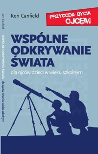 Wspólne odkrywanie świata - dla ojców dzieci w wieku szkolnym - dr Ken Canfield - ebook