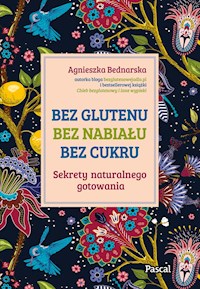 Bez glutenu, bez nabiału, bez cukru. Sekrety naturalnego gotowania - Agnieszka Bednarska - ebook + książka