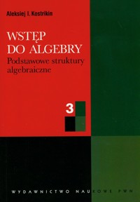 Wstęp do algebry 3 podstawowe struktury algebraiczne - Kostrikin Aleksiej I. - książka