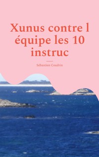 Xunus contre l équipe les 10 instruc - Sébastien Coudrin - ebook