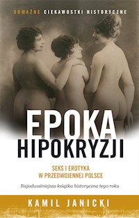 Epoka hipokryzji. Seks i erotyka w przedwojennej Polsce - Kamil Janicki - ebook + książka