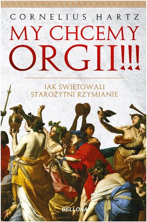 My chcemy orgii !!! Jak świętowali starożytni rzymianie? - Cornelius Hartz - książka