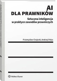 AI dla prawników. Sztuczna inteligencja w praktyce zawodów prawniczych - Przemysław Chojecki, Andrzej Pałys - książka