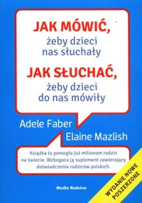 Jak mówić, żeby dzieci nas słuchały. Jak słuchać żeby dzieci do nas mówiły - Faber Adele, Mazlish Elaine - książka