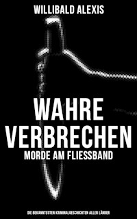Wahre Verbrechen: Morde am Fließband - Die bekanntesten Kriminalgeschichten aller Länder - Willibald Alexis - ebook