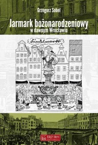 Jarmark bożonarodzeniowy w dawnym Wrocławiu - Sobel Grzegorz - książka