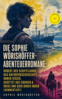 Die Sophie Wörishöffer-Abenteuerromane: Robert der Schiffsjunge, Das Naturforscherschiff, Onnen Visser, Gerettet aus Sibirien & Kreuz und quer durch Indien (Kommentiert) - Sophie Wörishöffer - ebook