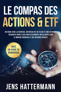 Le Compas des Actions & ETF : Un guide vers la richesse, un niveau de vie élevé et une retraite sécurisée grâce à des investissements intelligents sur le marché boursier et des revenus passifs – avec un guide de démarrage - Jens Hattermann - ebook