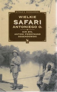 Wielkie safari Antoniego O. Kim był Antoni Ferdynand Ossendowski - Witold Stanisław Michałowski - ebook
