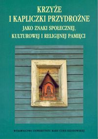 Krzyże i kapliczki przydrożne jako znaki społecznej, kulturowej i religijnej pamięci -  - książka