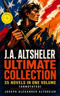 J.A. ALTSHELER Ultimate Collection: 35 Novels in One Volume (Annotated) - Joseph Alexander Altsheler - ebook