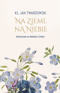 Na ziemi, na niebie. Rozważania na niedziele... - Ks. Jan Twardowski - książka