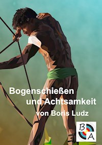 Bogenschießen und Achtsamkeit - Boris Ludz - ebook