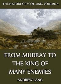 The History Of Scotland - Volume 5: From Murray To The King Of Many Enemies - Andrew Lang - ebook