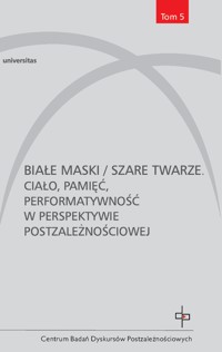 Białe maski / szare twarze. Ciało, pamięć, performatywność w perspektywie postzależnościowej - Monika Żółkoś, Redakcja: Ewa Graczyk, Magdalena Horodecka, Monika Graban-Pomirska - ebook